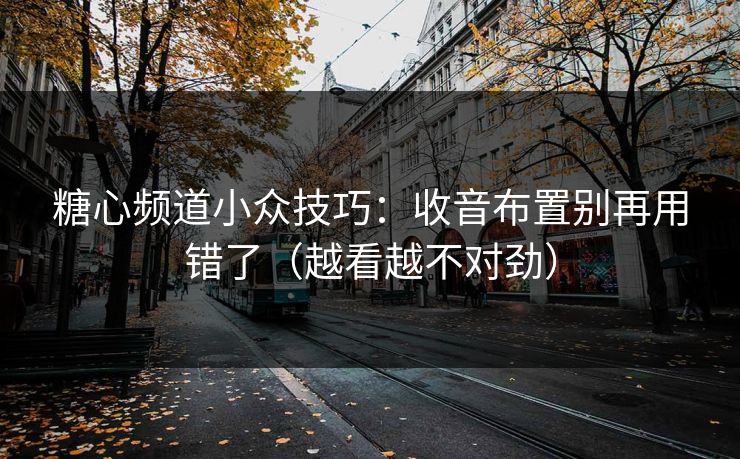糖心频道小众技巧：收音布置别再用错了（越看越不对劲）